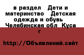  в раздел : Дети и материнство » Детская одежда и обувь . Челябинская обл.,Куса г.